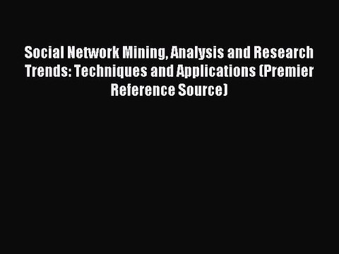 Read Social Network Mining Analysis and Research Trends: Techniques and Applications (Premier