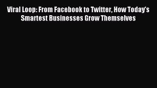 Read Viral Loop: From Facebook to Twitter How Today's Smartest Businesses Grow Themselves Ebook