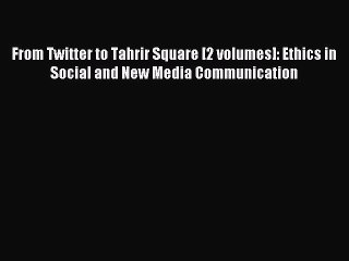 Read From Twitter to Tahrir Square [2 volumes]: Ethics in Social and New Media Communication