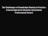 Read The Challenges of Knowledge Sharing in Practice: A Social Approach (Chandos Information
