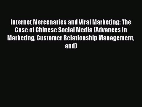 Download Internet Mercenaries and Viral Marketing: The Case of Chinese Social Media (Advances