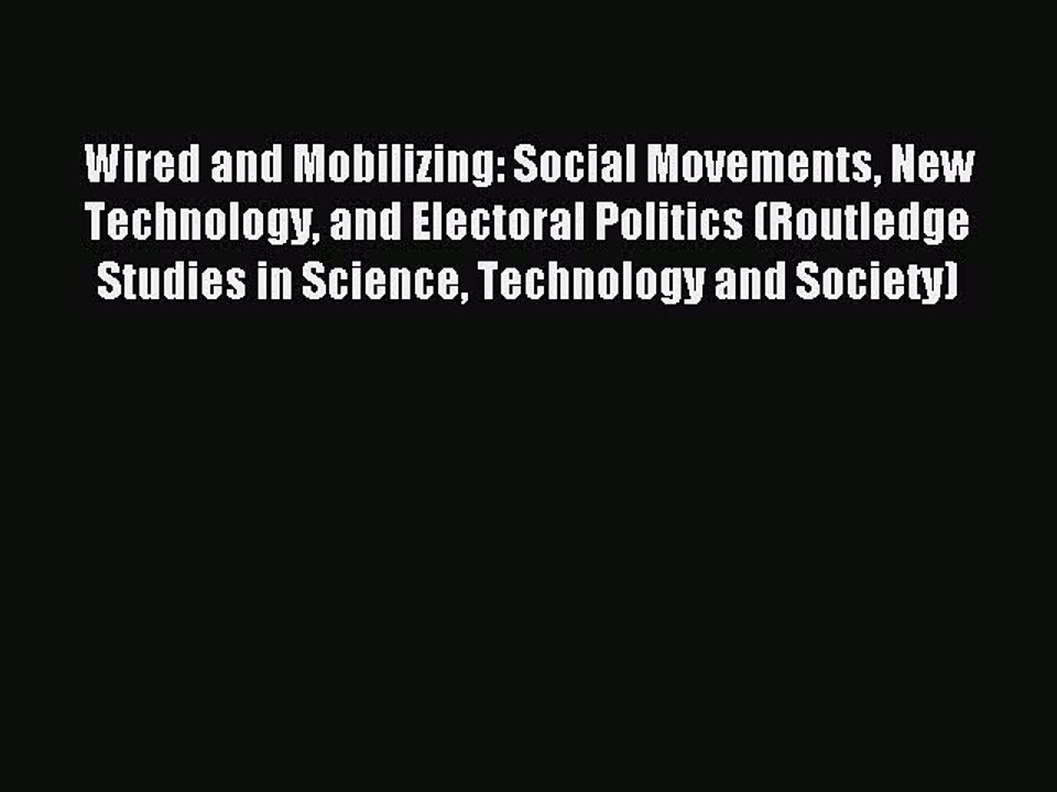 Read Wired and Mobilizing: Social Movements New Technology and Electoral Politics (Routledge