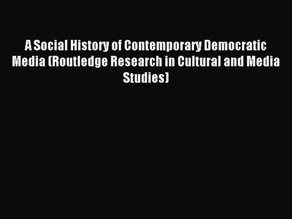 Read A Social History of Contemporary Democratic Media (Routledge Research in Cultural and