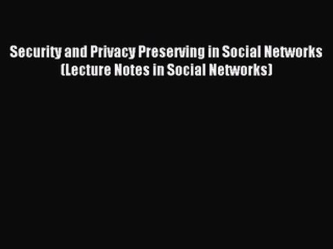 Read Security and Privacy Preserving in Social Networks (Lecture Notes in Social Networks)