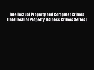 Read Intellectual Property and Computer Crimes (Intellectual Property  usiness Crimes Series)