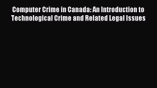 Read Computer Crime in Canada: An Introduction to Technological Crime and Related Legal Issues