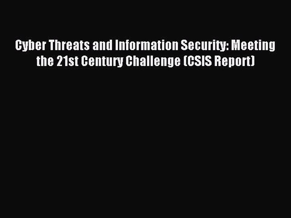 Read Cyber Threats and Information Security: Meeting the 21st Century Challenge (CSIS Report)
