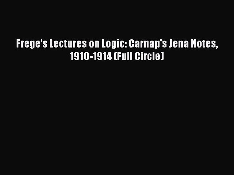 Read Book Frege's Lectures on Logic: Carnap's Jena Notes 1910-1914 (Full Circle) ebook textbooks