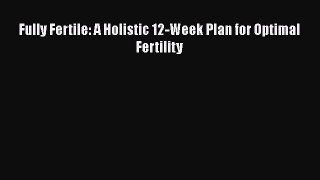 Download Fully Fertile: A Holistic 12-Week Plan for Optimal Fertility PDF Free