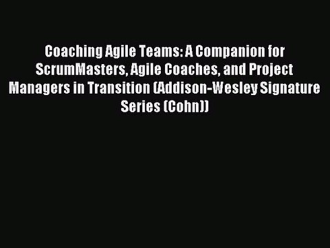 [Download] Coaching Agile Teams: A Companion for ScrumMasters Agile Coaches and Project Managers