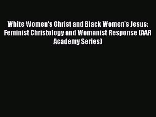 Read Book White Women's Christ and Black Women's Jesus: Feminist Christology and Womanist Response