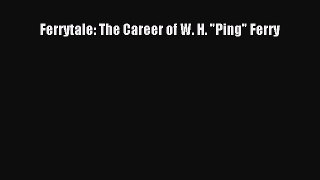 Read Book Ferrytale: The Career of W. H. Ping Ferry PDF Free
