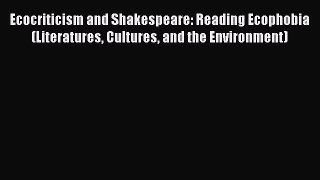 Download Ecocriticism and Shakespeare: Reading Ecophobia (Literatures Cultures and the Environment)
