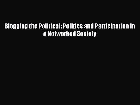 Read Blogging the Political: Politics and Participation in a Networked Society Ebook Free