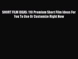 Read SHORT FILM IDEAS: 110 Premium Short Film Ideas For You To Use Or Customize Right Now Ebook