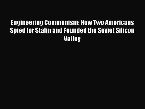 Read Engineering Communism: How Two Americans Spied for Stalin and Founded the Soviet Silicon