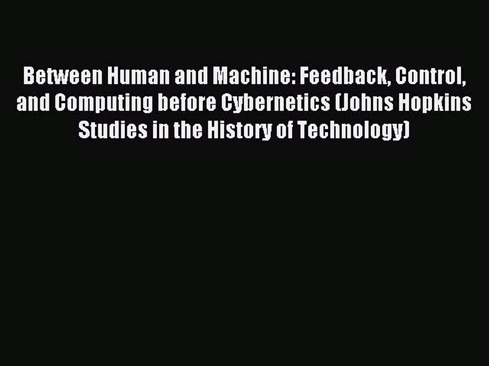 Read Between Human and Machine: Feedback Control and Computing before Cybernetics (Johns Hopkins