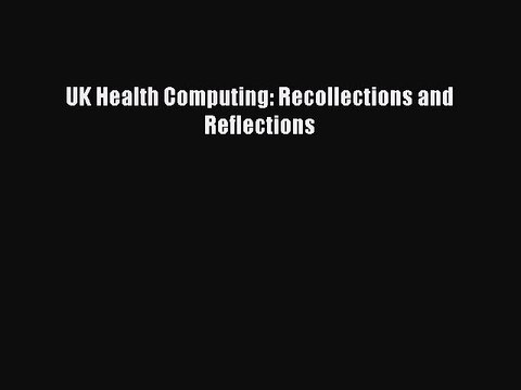 Read UK Health Computing: Recollections and Reflections Ebook Free
