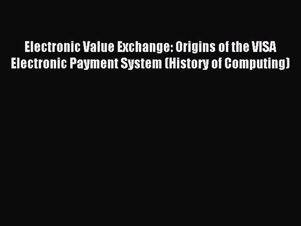 Read Electronic Value Exchange: Origins of the VISA Electronic Payment System (History of Computing)