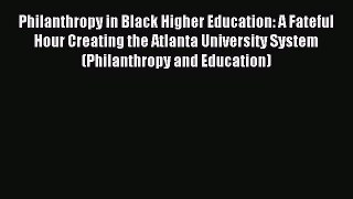 Read Book Philanthropy in Black Higher Education: A Fateful Hour Creating the Atlanta University