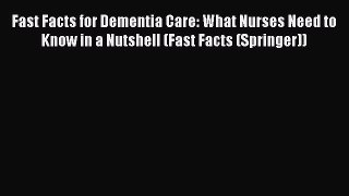 Read Fast Facts for Dementia Care: What Nurses Need to Know in a Nutshell (Fast Facts (Springer))