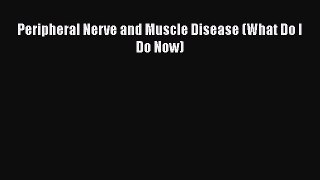 Read Peripheral Nerve and Muscle Disease (What Do I Do Now) Ebook Online