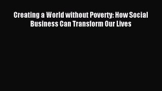Read Book Creating a World without Poverty: How Social Business Can Transform Our Lives Ebook