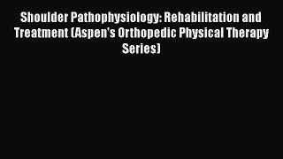 Read Shoulder Pathophysiology: Rehabilitation and Treatment (Aspen's Orthopedic Physical Therapy