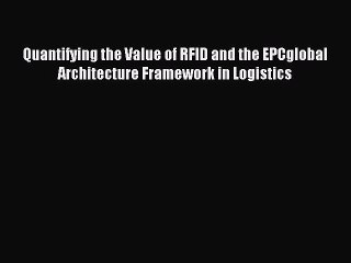 Download Quantifying the Value of RFID and the EPCglobal Architecture Framework in Logistics