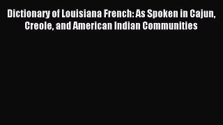 Read Book Dictionary of Louisiana French: As Spoken in Cajun Creole and American Indian Communities