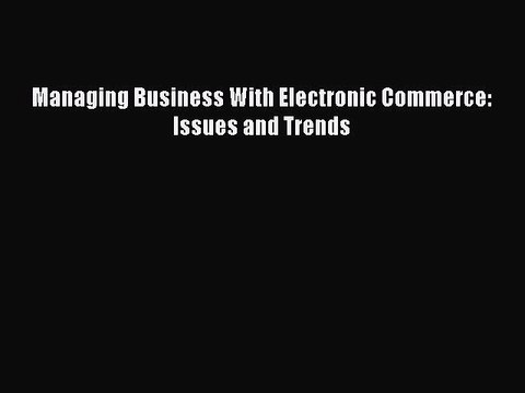 Read Managing Business With Electronic Commerce: Issues and Trends Ebook Free