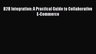 Read B2B Integration: A Practical Guide to Collaborative E-Commerce Ebook Online