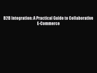 Read B2B Integration: A Practical Guide to Collaborative E-Commerce Ebook Online