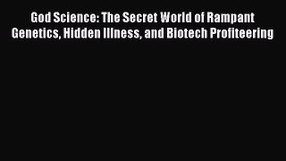 Read God Science: The Secret World of Rampant Genetics Hidden Illness and Biotech Profiteering