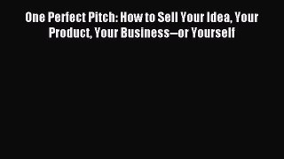 [Download] One Perfect Pitch: How to Sell Your Idea Your Product Your Business--or Yourself