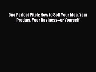 [Download] One Perfect Pitch: How to Sell Your Idea Your Product Your Business--or Yourself