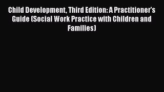 Read Child Development Third Edition: A Practitioner's Guide (Social Work Practice with Children