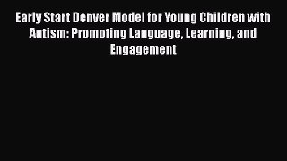 Read Early Start Denver Model for Young Children with Autism: Promoting Language Learning and