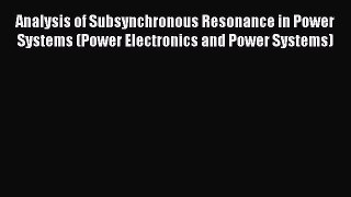 Read Analysis of Subsynchronous Resonance in Power Systems (Power Electronics and Power Systems)