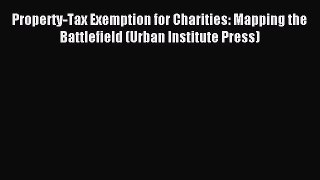 Read Book Property-Tax Exemption for Charities: Mapping the Battlefield (Urban Institute Press)