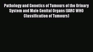 Read Pathology and Genetics of Tumours of the Urinary System and Male Genital Organs (IARC