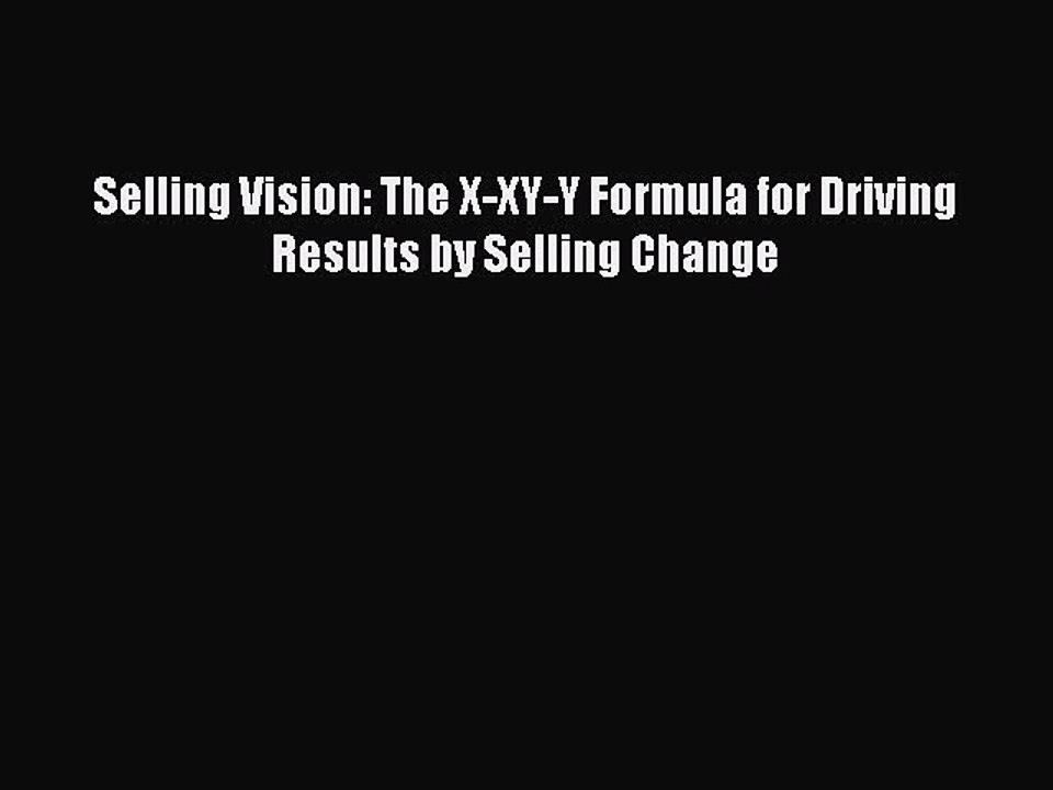 [Download] Selling Vision: The X-XY-Y Formula for Driving Results by Selling Change Read Free