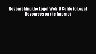 Read Researching the Legal Web: A Guide to Legal Resources on the Internet Ebook Free