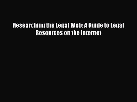 Read Researching the Legal Web: A Guide to Legal Resources on the Internet Ebook Free