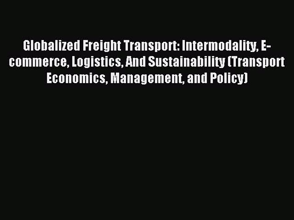 Read Globalized Freight Transport: Intermodality E-commerce Logistics And Sustainability (Transport