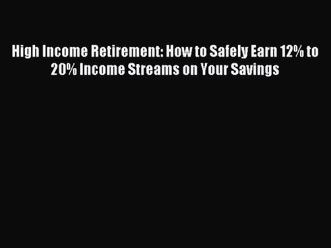 [Download] High Income Retirement: How to Safely Earn 12% to 20% Income Streams on Your Savings