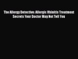 Read The Allergy Detective: Allergic Rhinitis Treatment Secrets Your Doctor May Not Tell You