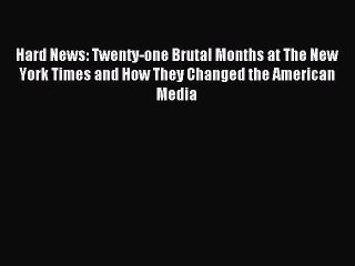Read Book Hard News: Twenty-one Brutal Months at The New York Times and How They Changed the