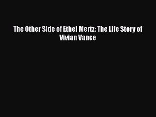 Read Book The Other Side of Ethel Mertz: The Life Story of Vivian Vance PDF Free