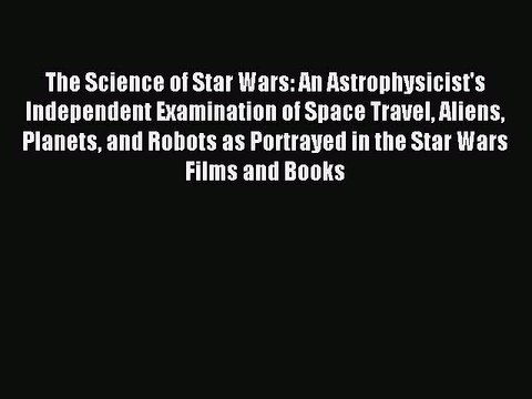 Read Book The Science of Star Wars: An Astrophysicist's Independent Examination of Space Travel